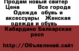 Продам новый свитер › Цена ­ 800 - Все города Одежда, обувь и аксессуары » Женская одежда и обувь   . Кабардино-Балкарская респ.